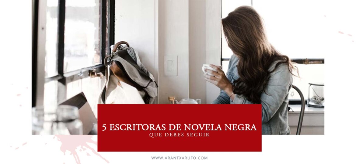 5 escritoras de novela negra que debes seguir - arantxa rufo